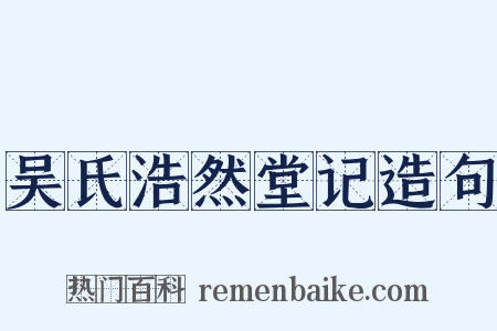 吴氏浩然堂记造句是什么意思的图片